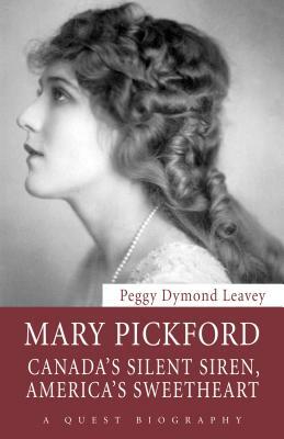 Mary Pickford: Canadaas Silent Siren, Americaas Sweetheart by Peggy Dymond Leavey