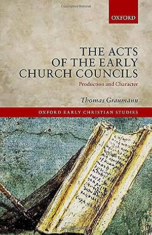 The Acts of the Early Church Councils: Production and Character by Thomas Graumann