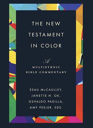 The New Testament in Color: A Multiethnic Bible Commentary by Amy L. B. Peeler, Esau McCaulley, Osvaldo Padilla, Janette H. Ok