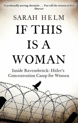 If This Is A Woman: Inside Ravensbruck: Hitler's Concentration Camp for Women by Sarah Helm