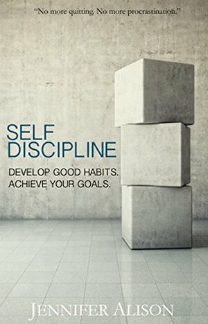 Self-Discipline: Develop Good Habits. Achieve Your Goals. by Jennifer Alison