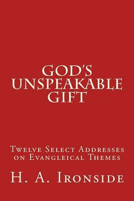God's Unspeakable Gift: Twelve Select Addresses on Evangleical Themes by H. a. Ironside