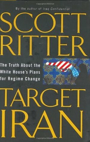 Target Iran: The Truth about the White House's Plans for Regime Change by Scott Ritter