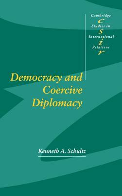 Democracy and Coercive Diplomacy by Kenneth A. Schultz