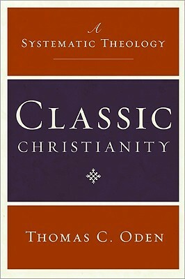Classic Christianity: A Systematic Theology by Thomas C. Oden