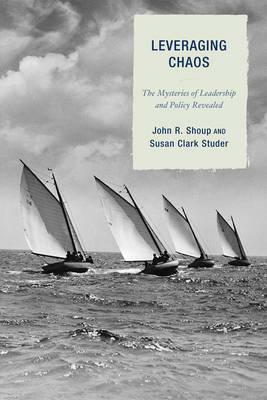 Leveraging Chaos: The Mysteries of Leadership and Policy Revealed by Susan Clark Studer, John R. Shoup