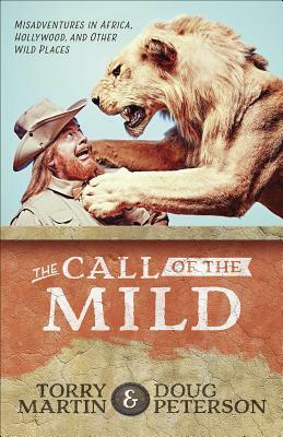 The Call of the Mild: Misadventures in Africa, Hollywood, and Other Wild Places by Torry Martin, Doug Peterson