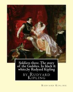 Soldiers three. The story of the Gadsbys. In black & white, by Rudyard Kipling: Autorized edition by Rudyard Kipling