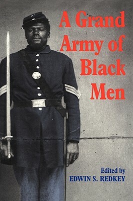 A Grand Army of Black Men: Letters from African-American Soldiers in the Union Army 1861-1865 by Edwin S. Redkey