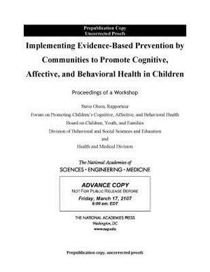 Implementing Evidence-Based Prevention by Communities to Promote Cognitive, Affective, and Behavioral Health in Children: Proceedings of a Workshop by National Academies of Sciences Engineeri, Health and Medicine Division, Division of Behavioral and Social Scienc