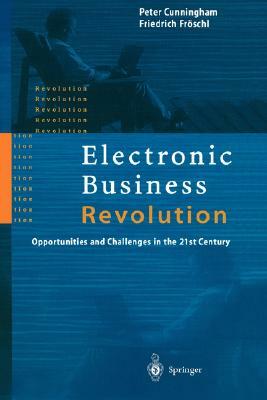 Electronic Business Revolution: Opportunities and Challenges in the 21st Century by Friedrich Fröschl, Peter Cunningham