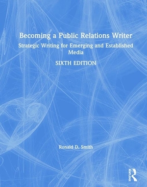 Becoming a Public Relations Writer: Strategic Writing for Emerging and Established Media by Ronald D. Smith