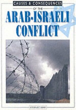 Causes and Consequences of the Arab-Israeli Conflict by Stewart Ross