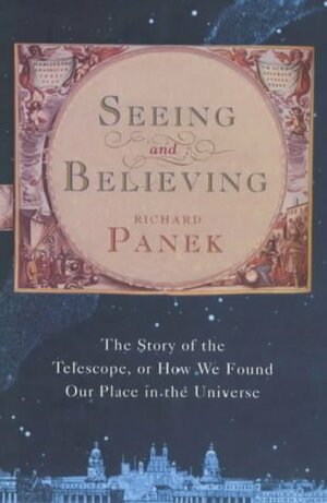 Seeing and Believing: The Story of the Telescope, or how we found our place in the universe by Richard Panek