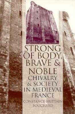 Strong of Body, Brave and Noble: Chivalry and Society in Medieval France by Constance Brittain Bouchard