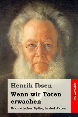 Wenn wir Toten erwachen: Dramatischer Epilog in drei Akten by Henrik Ibsen