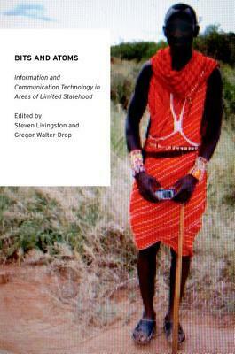 Bits and Atoms: Information and Communication Technology in Areas of Limited Statehood by Gregor Walter-Drop, Steven Livingston