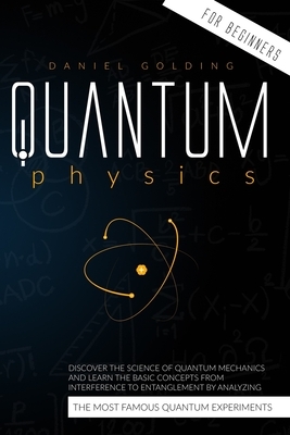 Quantum Physics for Beginners: Discover the Science of Quantum Mechanics and Learn the Basic Concepts from Interference to Entanglement by Analyzing by Daniel Golding