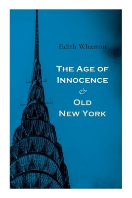 The Age of Innocence & Old New York: Tales of The Big Apple: False Dawn, The Old Maid, The Spark & New Year's Day by Edith Wharton