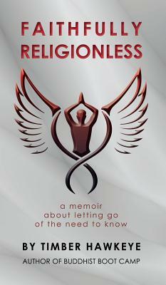 Faithfully Religionless: A memoir about letting go of the need to know by Timber Hawkeye