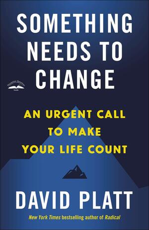 Something Needs to Change: An Urgent Call to Make Your Life Count by David Platt