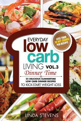 Low Carb Living Dinner Time: 25 Delicious Summertime Low Carb Dinner Recipes to Kick-Start Weight Loss by Linda Stevens