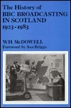 The History of BBC Broadcasting in Scotland, 1923-1983 by Asa Briggs, W.H. McDowell