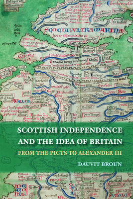 Scottish Independence and the Idea of Britain: From the Picts to Alexander III by Dauvit Broun