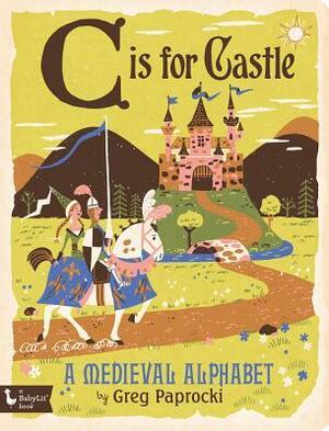 C Is for Castle: A Medieval Alphabet by Greg Paprocki