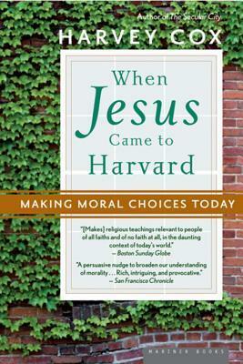 When Jesus Came to Harvard: Making Moral Choices Today by Harvey Cox