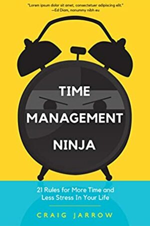 Time Management Ninja: 21 Rules for More Time and Less Stress in Your Life by Craig Jarrow