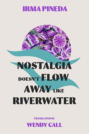 Nostalgia Doesn't Flow Away Like Riverwater by Irma Pineda