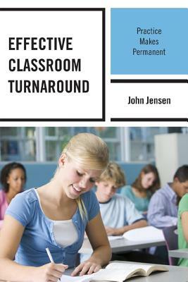 Effective Classroom Turnaround: Practice Makes Permanent by John Jensen