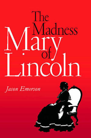 The Madness of Mary Lincoln by Jason Emerson, James S. Brust