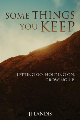 Some Things You Keep: Letting go. Holding on. Growing up. by Jj Landis