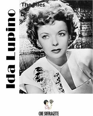 The Ida Lupino Files by Larissa Oliveira, Emily Graziano, Raquel Stecher, Angela Petteys, Luiza Lusvarghi, Carol Saint Martin, Beatriz Saldanha, Letícia Magalhães, Amanda Garrett, Julie Grossman, Annette Bochenek