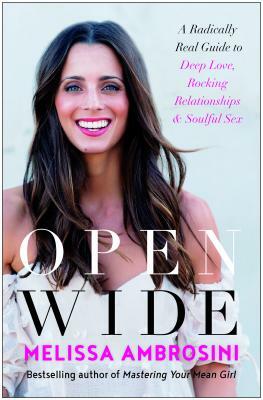 Open Wide: A Radically Real Guide to Deep Love, Rocking Relationships, and Soulful Sex by Melissa Ambrosini