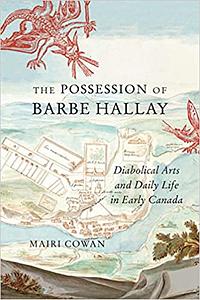 The Possession of Barbe Hallay: Diabolical Arts and Daily Life in Early Canada by Mairi Cowan