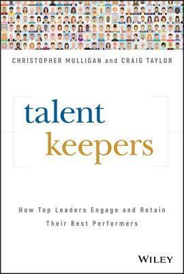 Talent Keepers: How Top Leaders Engage and Retain Their Best Performers by Craig Taylor, Christopher Mulligan