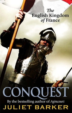 Conquest: The English Kingdom of France in the Hundred Years War by Juliet Barker