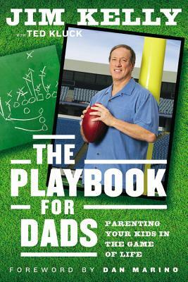 The Playbook for Dads: Parenting Your Kids in the Game of Life by Jim Kelly