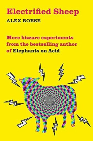 Electrified Sheep: Bizarre Experiments from the Bestselling Author of Elephants on Acid by Alex Boese