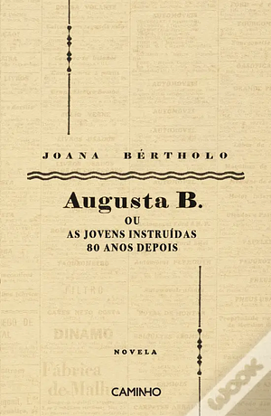 Augusta B. ou as Jovens Instruídas 80 Anos Depois by Joana Bértholo