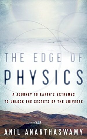 The Edge of Physics: A Journey to Earth's Extremes to Unlock the Secrets of the Universe by Anil Ananthaswamy