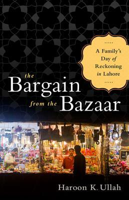 The Bargain from the Bazaar: A Family's Day of Reckoning in Lahore by Haroon K. Ullah