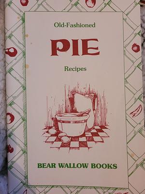 Old-Fashioned Pie Recipes  by Bear Wallow Books