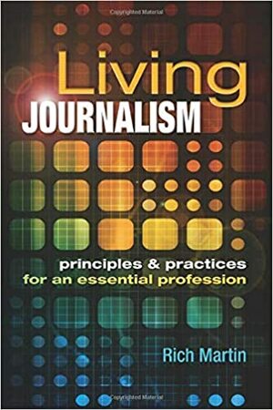 Living Journalism: Principles & Practices for an Essential Profession: Principles & Practices for an Essential Profession by Rich Martin