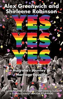 Yes Yes Yes: Australia's Journey to Marriage Equality by Alex Greenwich, Shirleene Robinson