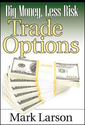 Big Money, Less Risk: Trade Options by Mark Larson