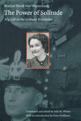 The Power of Solitude: My Life in the German Resistance by Marion Yorck Von Wartenberg, Marion Yorck Von Wartenburg